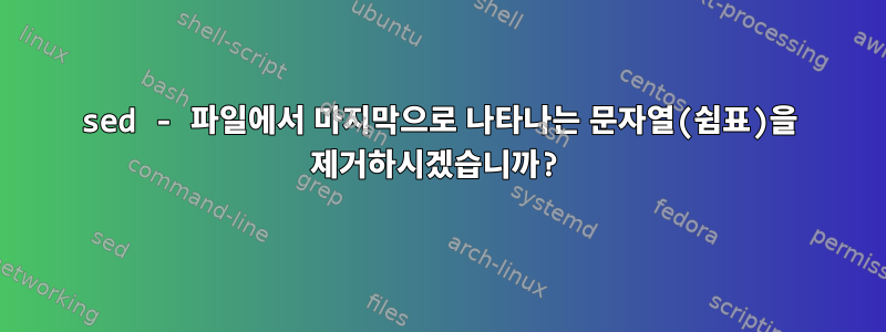 sed - 파일에서 마지막으로 나타나는 문자열(쉼표)을 제거하시겠습니까?