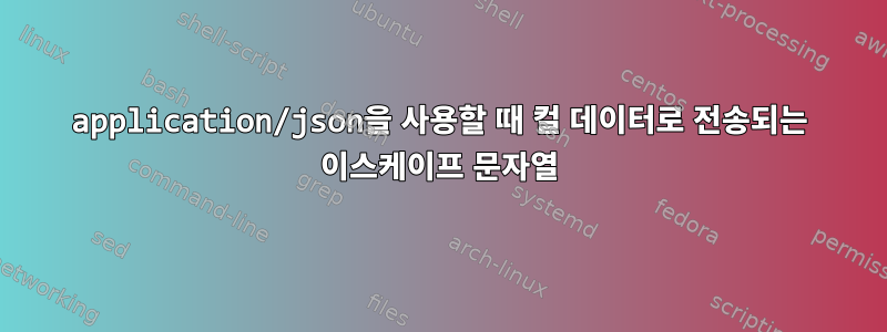 application/json을 사용할 때 컬 데이터로 전송되는 이스케이프 문자열