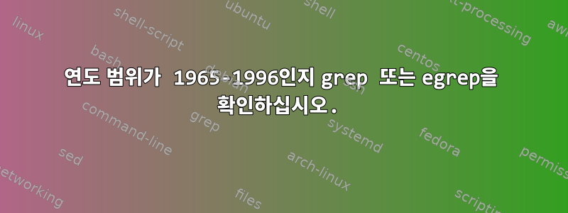 연도 범위가 1965-1996인지 grep 또는 egrep을 확인하십시오.