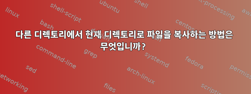 다른 디렉토리에서 현재 디렉토리로 파일을 복사하는 방법은 무엇입니까?