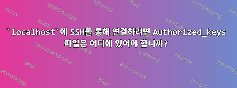 `localhost`에 SSH를 통해 연결하려면 Authorized_keys 파일은 어디에 있어야 합니까?