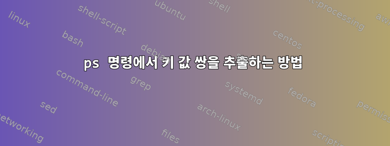 ps 명령에서 키 값 쌍을 추출하는 방법