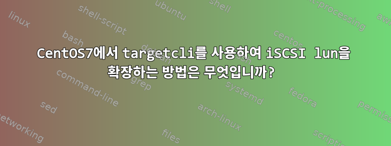 CentOS7에서 targetcli를 사용하여 iSCSI lun을 확장하는 방법은 무엇입니까?