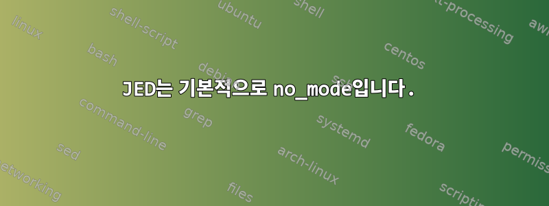 JED는 기본적으로 no_mode입니다.