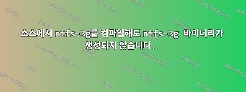 소스에서 ntfs-3g를 컴파일해도 ntfs-3g 바이너리가 생성되지 않습니다.