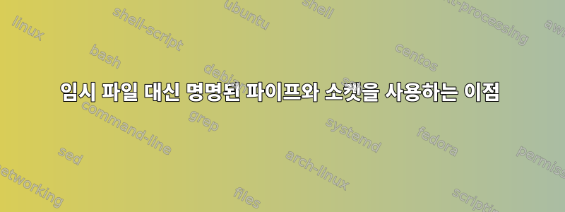 임시 파일 대신 명명된 파이프와 소켓을 사용하는 이점