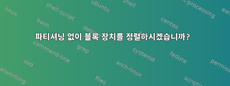 파티셔닝 없이 블록 장치를 정렬하시겠습니까?