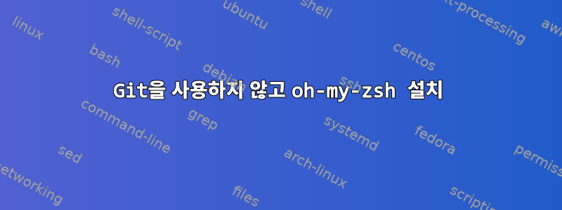 Git을 사용하지 않고 oh-my-zsh 설치