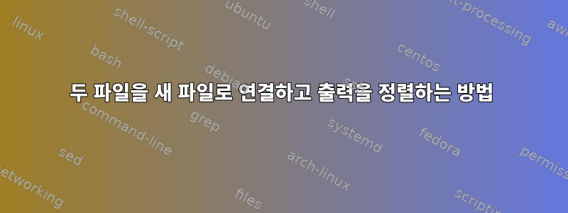 두 파일을 새 파일로 연결하고 출력을 정렬하는 방법