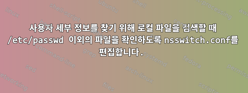 사용자 세부 정보를 찾기 위해 로컬 파일을 검색할 때 /etc/passwd 이외의 파일을 확인하도록 nsswitch.conf를 편집합니다.