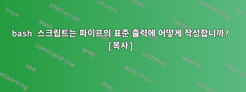 bash 스크립트는 파이프의 표준 출력에 어떻게 작성합니까? [복사]