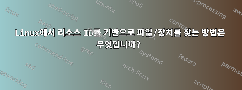 Linux에서 리소스 ID를 기반으로 파일/장치를 찾는 방법은 무엇입니까?