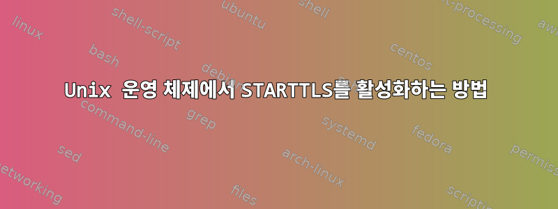 Unix 운영 체제에서 STARTTLS를 활성화하는 방법