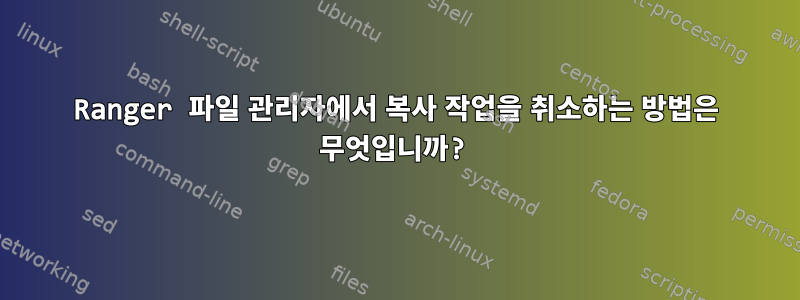 Ranger 파일 관리자에서 복사 작업을 취소하는 방법은 무엇입니까?