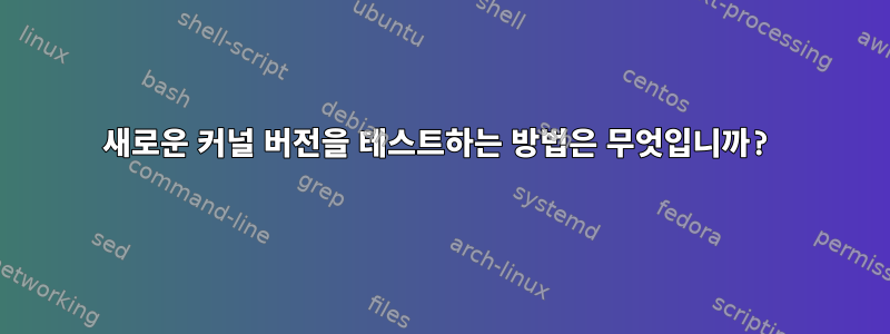 새로운 커널 버전을 테스트하는 방법은 무엇입니까?