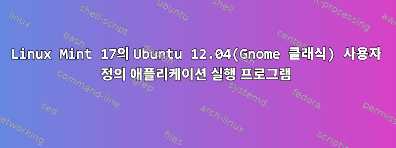 Linux Mint 17의 Ubuntu 12.04(Gnome 클래식) 사용자 정의 애플리케이션 실행 프로그램