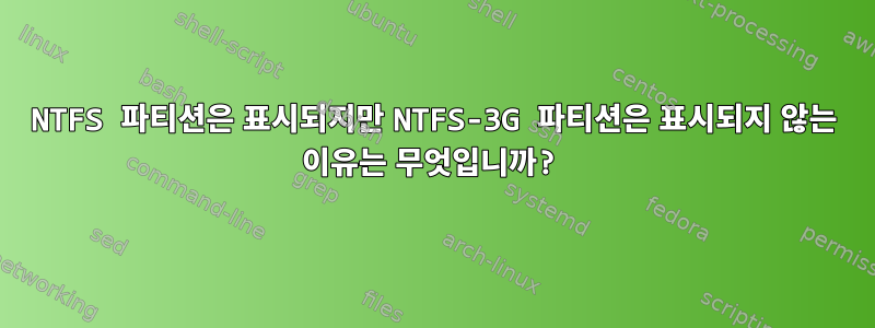 NTFS 파티션은 표시되지만 NTFS-3G 파티션은 표시되지 않는 이유는 무엇입니까?