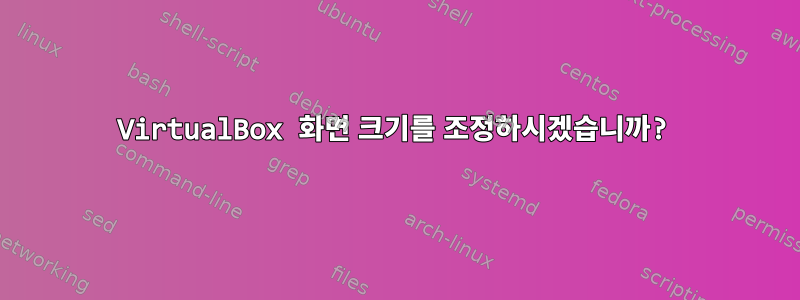 VirtualBox 화면 크기를 조정하시겠습니까?