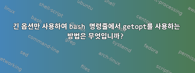 긴 옵션만 사용하여 bash 명령줄에서 getopt를 사용하는 방법은 무엇입니까?