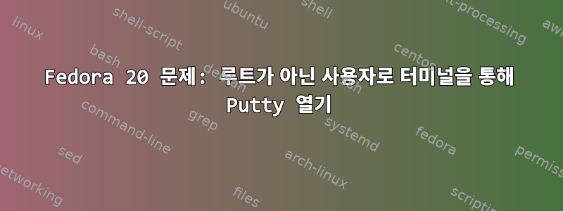 Fedora 20 문제: 루트가 아닌 사용자로 터미널을 통해 Putty 열기