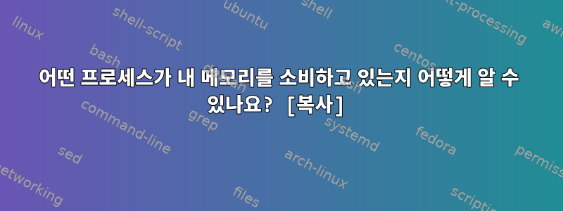 어떤 프로세스가 내 메모리를 소비하고 있는지 어떻게 알 수 있나요? [복사]