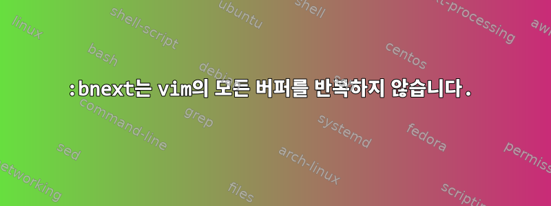 :bnext는 vim의 모든 버퍼를 반복하지 않습니다.