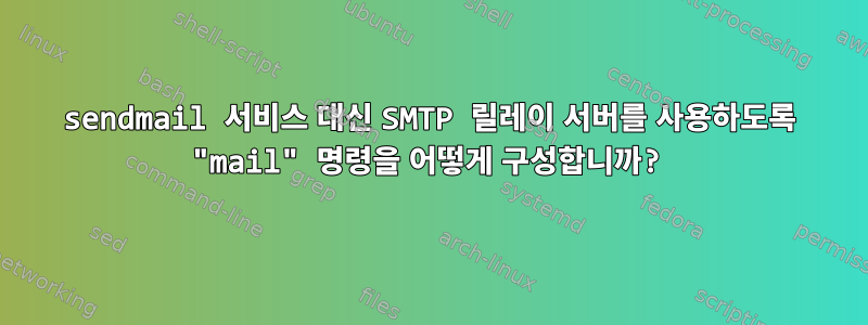 sendmail 서비스 대신 SMTP 릴레이 서버를 사용하도록 "mail" 명령을 어떻게 구성합니까?