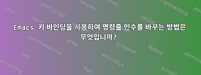 Emacs 키 바인딩을 사용하여 명령줄 인수를 바꾸는 방법은 무엇입니까?