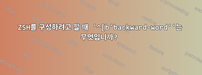 ZSH를 구성하려고 할 때 '^[b'backward-word''는 무엇입니까?