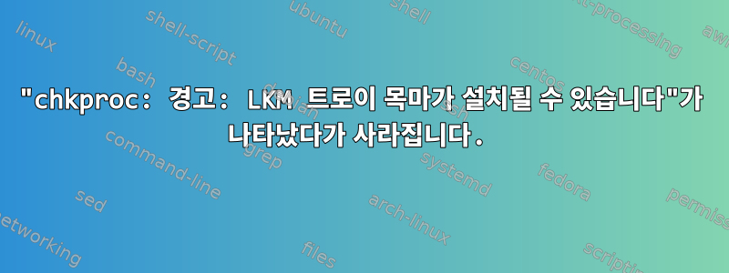 "chkproc: 경고: LKM 트로이 목마가 설치될 수 있습니다"가 나타났다가 사라집니다.