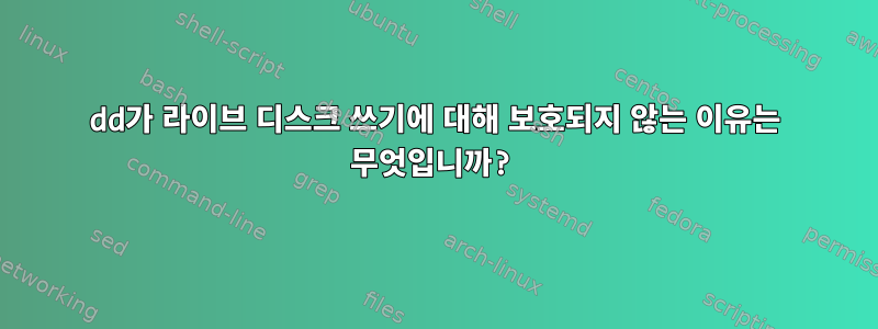 dd가 라이브 디스크 쓰기에 대해 보호되지 않는 이유는 무엇입니까?