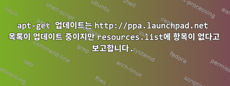 apt-get 업데이트는 http://ppa.launchpad.net 목록이 업데이트 중이지만 resources.list에 항목이 없다고 보고합니다.