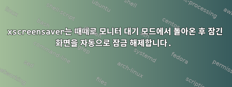 xscreensaver는 때때로 모니터 대기 모드에서 돌아온 후 잠긴 화면을 자동으로 잠금 해제합니다.