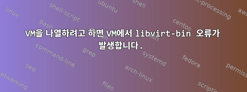 VM을 나열하려고 하면 VM에서 libvirt-bin 오류가 발생합니다.