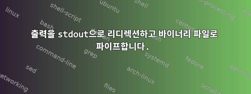 출력을 stdout으로 리디렉션하고 바이너리 파일로 파이프합니다.