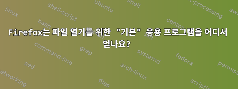 Firefox는 파일 열기를 위한 "기본" 응용 프로그램을 어디서 얻나요?