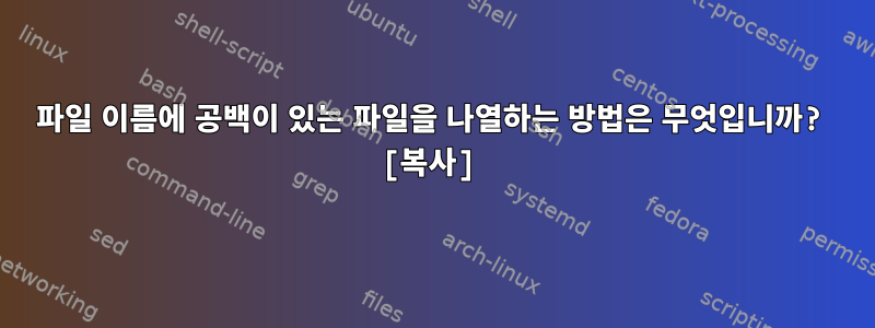 파일 이름에 공백이 있는 파일을 나열하는 방법은 무엇입니까? [복사]