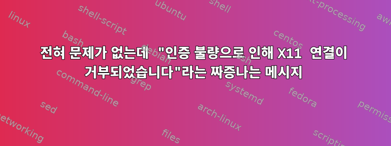 전혀 문제가 없는데 "인증 불량으로 인해 X11 연결이 거부되었습니다"라는 짜증나는 메시지