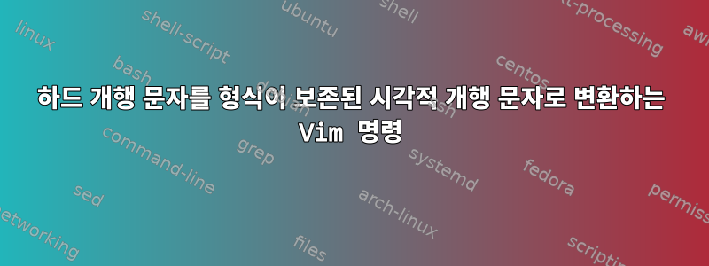 하드 개행 문자를 형식이 보존된 시각적 개행 문자로 변환하는 Vim 명령