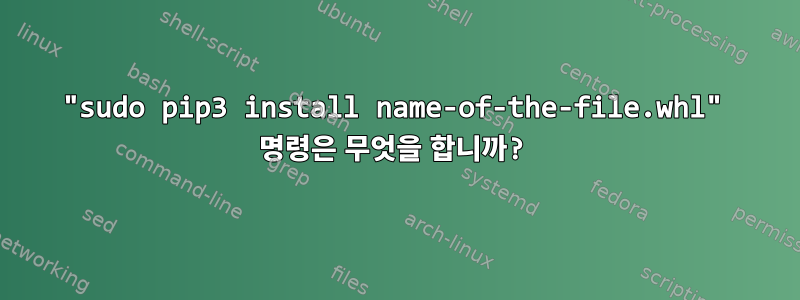 "sudo pip3 install name-of-the-file.whl" 명령은 무엇을 합니까?