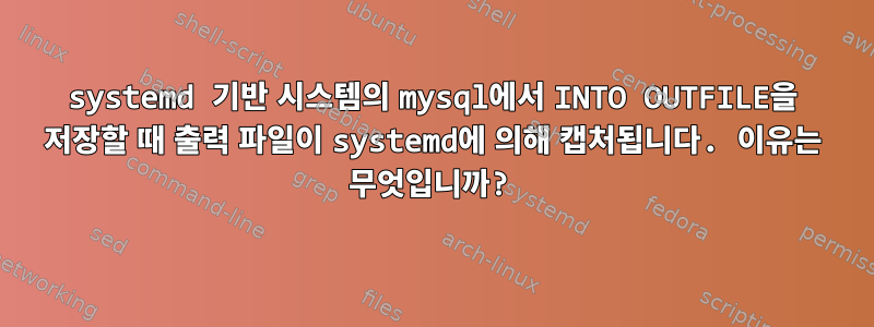 systemd 기반 시스템의 mysql에서 INTO OUTFILE을 저장할 때 출력 파일이 systemd에 의해 캡처됩니다. 이유는 무엇입니까?