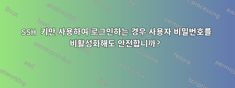 SSH 키만 사용하여 로그인하는 경우 사용자 비밀번호를 비활성화해도 안전합니까?