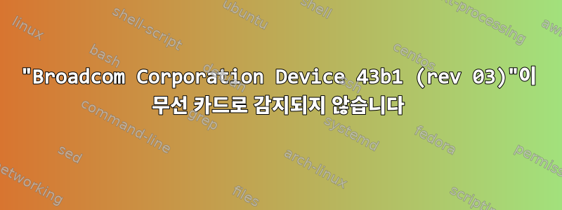 "Broadcom Corporation Device 43b1 (rev 03)"이 무선 카드로 감지되지 않습니다