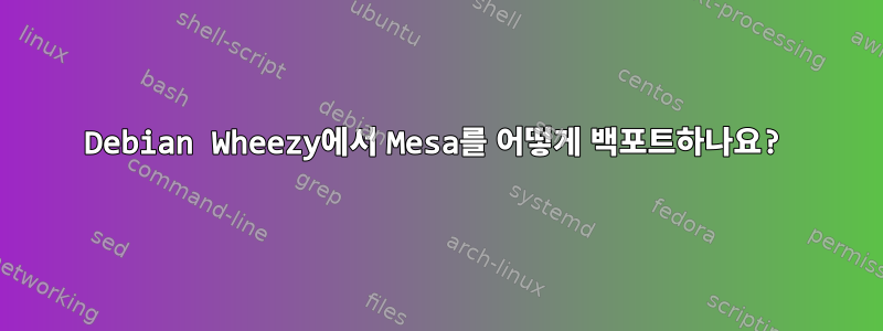 Debian Wheezy에서 Mesa를 어떻게 백포트하나요?