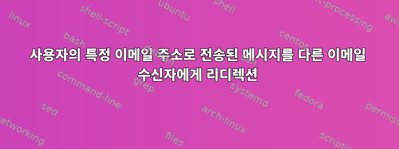 사용자의 특정 이메일 주소로 전송된 메시지를 다른 이메일 수신자에게 리디렉션