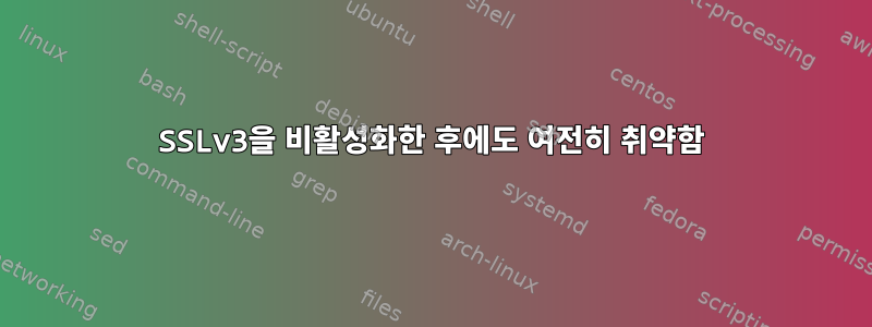 SSLv3을 비활성화한 후에도 여전히 취약함