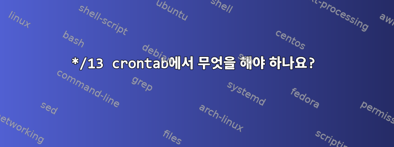 */13 crontab에서 무엇을 해야 하나요?