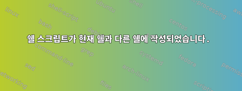 쉘 스크립트가 현재 쉘과 다른 쉘에 작성되었습니다.