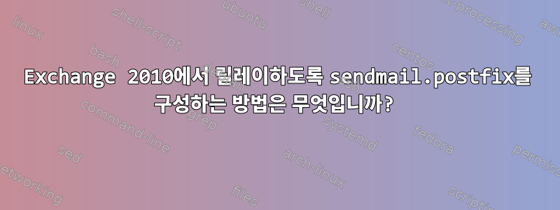 Exchange 2010에서 릴레이하도록 sendmail.postfix를 구성하는 방법은 무엇입니까?