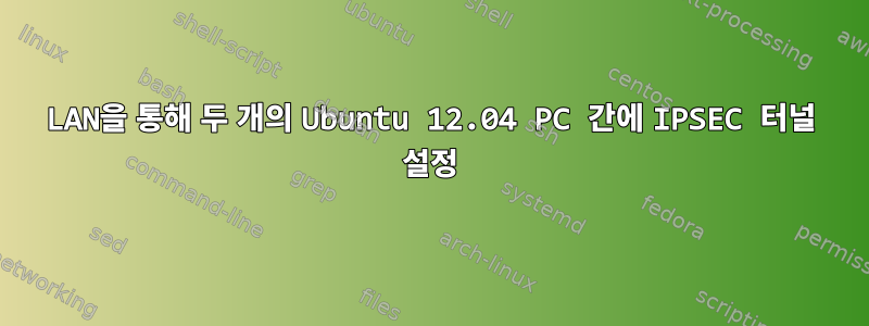 LAN을 통해 두 개의 Ubuntu 12.04 PC 간에 IPSEC 터널 설정